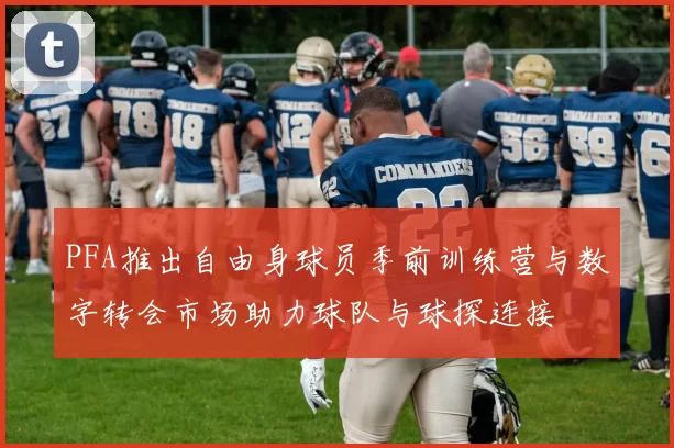 PFA推出自由身球员季前训练营与数字转会市场助力球队与球探连接