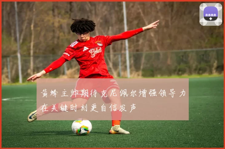 黄蜂主帅期待克尼佩尔增强领导力在关键时刻更自信发声