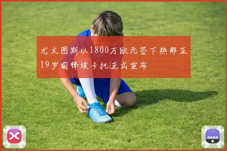 尤文图斯以1800万欧元签下热那亚19岁前锋埃卡托正式宣布