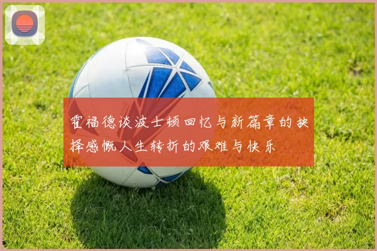 霍福德谈波士顿回忆与新篇章的抉择感慨人生转折的艰难与快乐