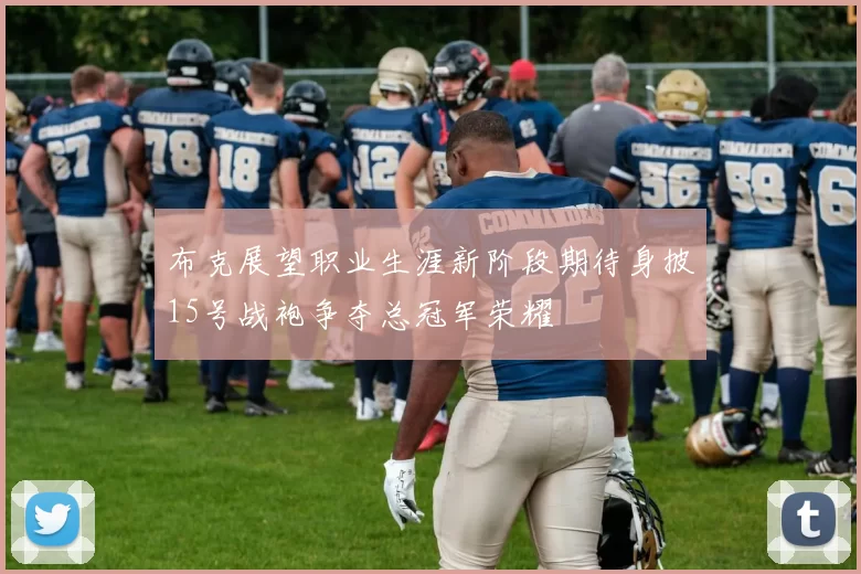 布克展望职业生涯新阶段期待身披15号战袍争夺总冠军荣耀