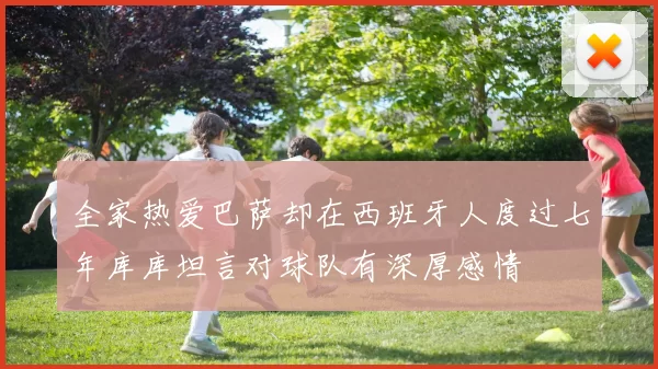 全家热爱巴萨却在西班牙人度过七年库库坦言对球队有深厚感情
