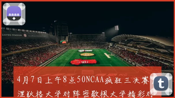 4月7日上午8点50NCAA疯狂三决赛康涅狄格大学对阵密歇根大学精彩对决即将开启