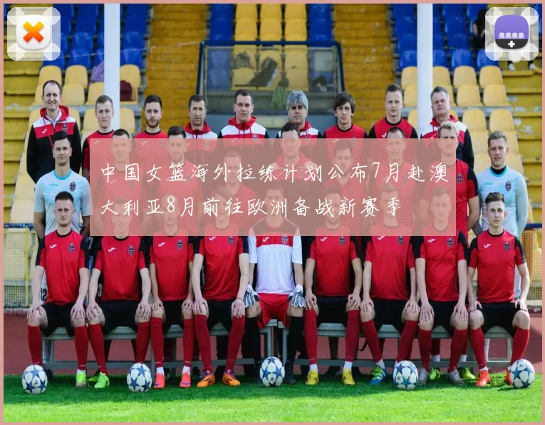 中国女篮海外拉练计划公布7月赴澳大利亚8月前往欧洲备战新赛季