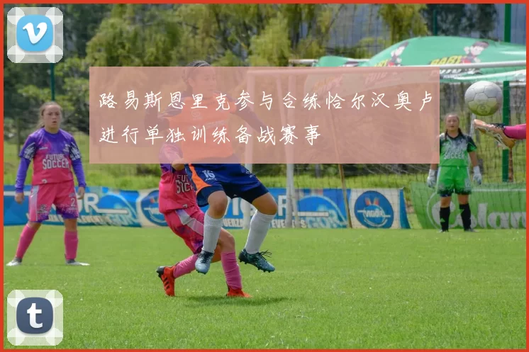 路易斯恩里克参与合练恰尔汉奥卢进行单独训练备战赛事