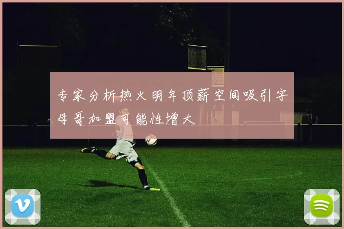 专家分析热火明年顶薪空间吸引字母哥加盟可能性增大