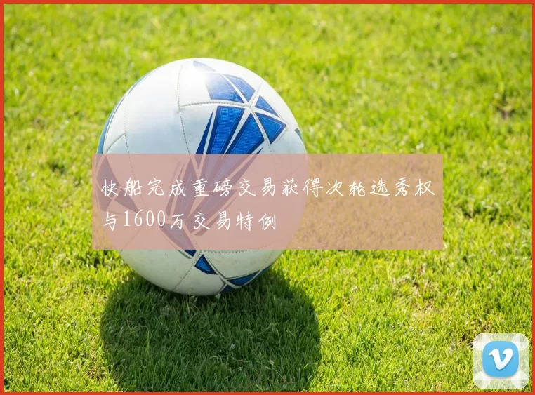 快船完成重磅交易获得次轮选秀权与1600万交易特例